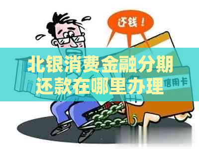 北银消费金融分期还款在哪里办理