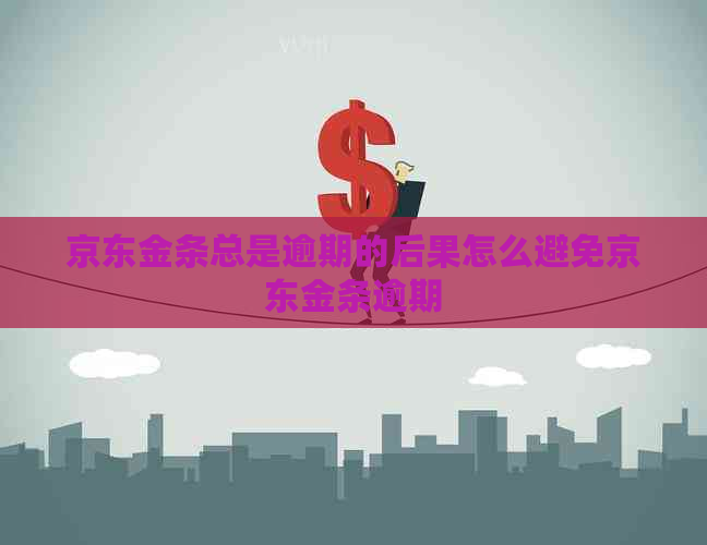 京东金条总是逾期的后果怎么避免京东金条逾期