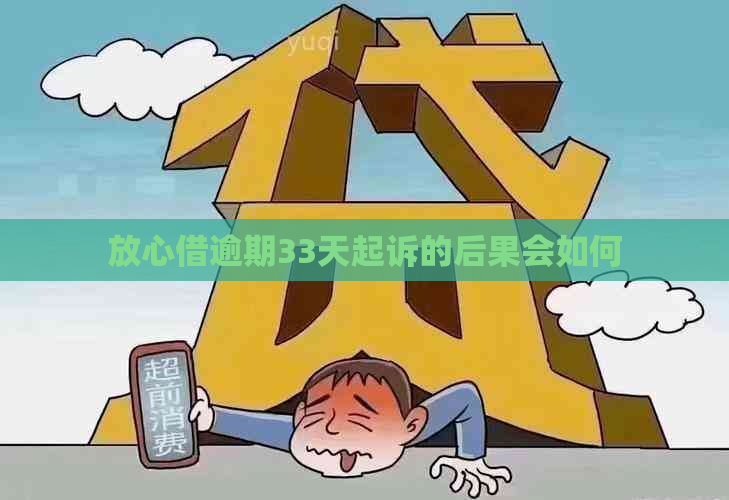 放心借逾期33天起诉的后果会如何