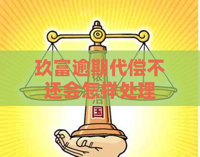 玖富逾期代偿不还会怎样处理