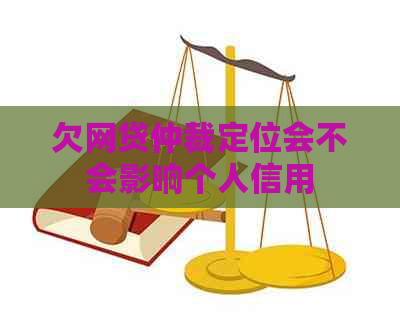 欠网贷仲裁定位会不会影响个人信用