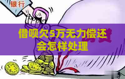 借呗欠5万无力偿还会怎样处理