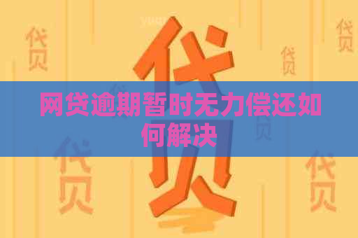 网贷逾期暂时无力偿还如何解决