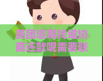 美团逾期找谁协商还款呢需要联系哪个部门