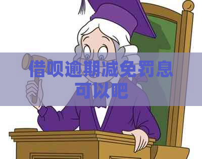 借呗逾期减免罚息可以吧