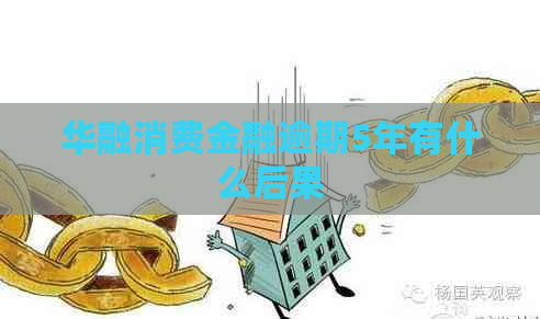 华融消费金融逾期5年有什么后果