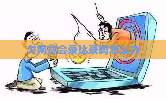 欠网贷会录比录吗怎么办