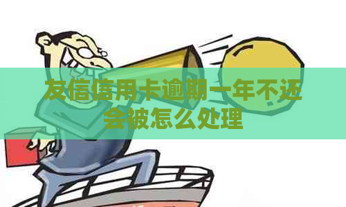 友信信用卡逾期一年不还会被怎么处理