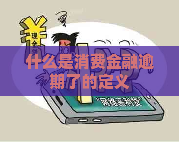 什么是消费金融逾期了的定义