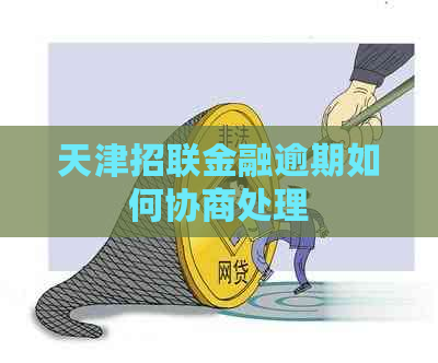 天津招联金融逾期如何协商处理