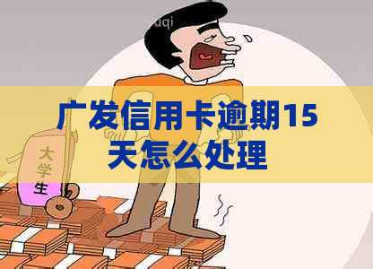 广发信用卡逾期15天怎么处理