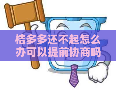 桔多多还不起怎么办可以提前协商吗