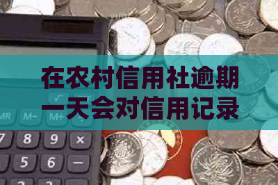 在农村信用社逾期一天会对信用记录产生影响吗