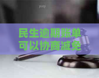 民生逾期账单可以协商减免吗