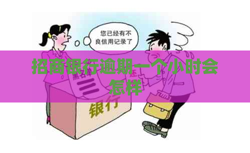 招商银行逾期一个小时会怎样