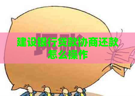 建设银行贷款协商还款怎么操作