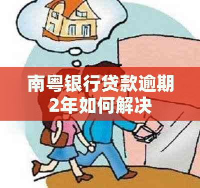 南粤银行贷款逾期2年如何解决