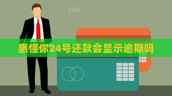 惠懂你24号还款会显示逾期吗