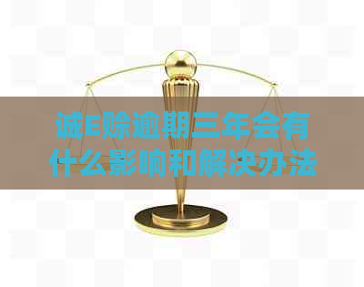 诚E赊逾期三年会有什么影响和解决办法