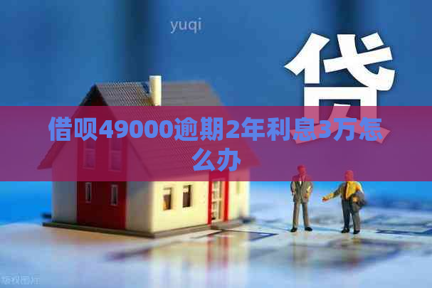 借呗49000逾期2年利息3万怎么办