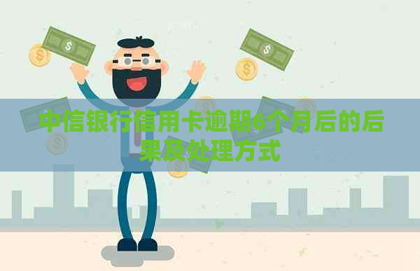 中信银行信用卡逾期6个月后的后果及处理方式