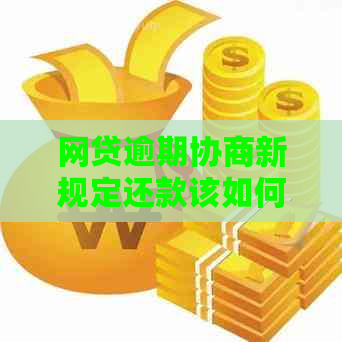 网贷逾期协商新规定还款该如何处理