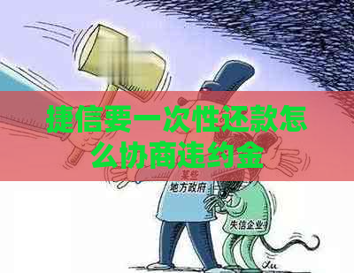 捷信要一次性还款怎么协商违约金