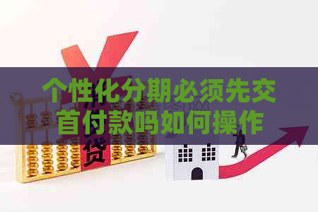 个性化分期必须先交首付款吗如何操作