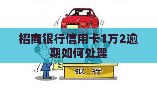 招商银行信用卡1万2逾期如何处理