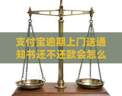 支付宝逾期上门送通知书还不还款会怎么样