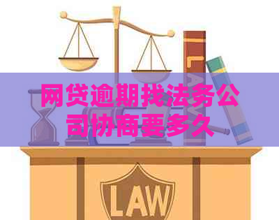 网贷逾期找法务公司协商要多久