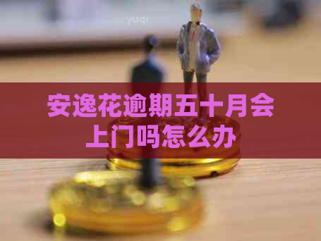 安逸花逾期五十月会上门吗怎么办