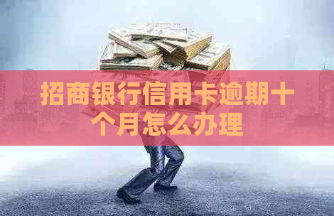 招商银行信用卡逾期十个月怎么办理