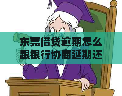 东莞借贷逾期怎么跟银行协商延期还款