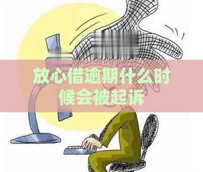 放心借逾期什么时候会被起诉