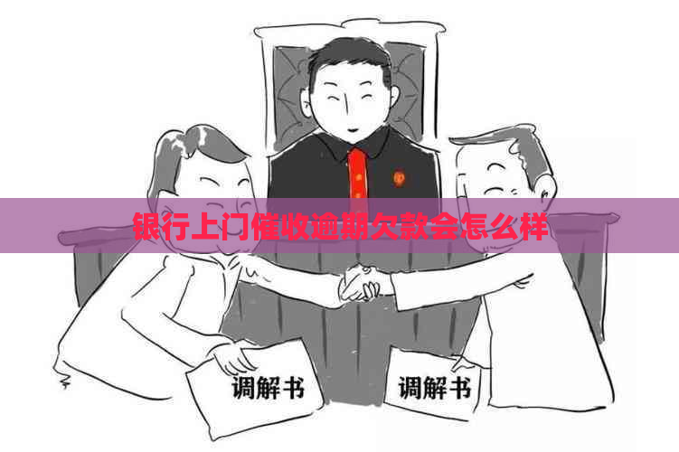 银行上门逾期欠款会怎么样