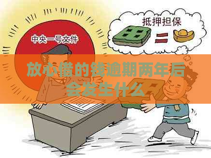 放心借的钱逾期两年后会发生什么