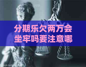 欠两万会坐牢吗要注意哪些风险