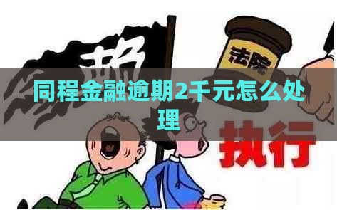 同程金融逾期2千元怎么处理