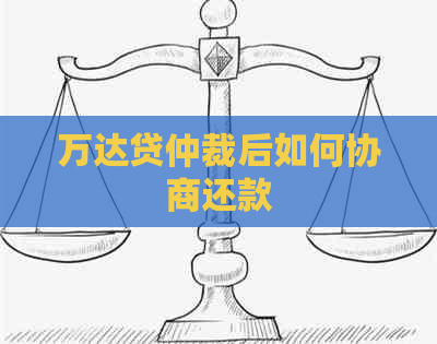 万达贷仲裁后如何协商还款