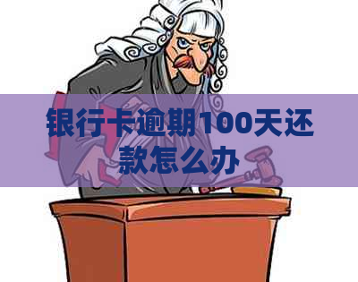 银行卡逾期100天还款怎么办