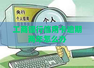 工商银行信用卡逾期两年怎么办