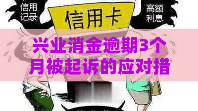 兴业消金逾期3个月被起诉的应对措施