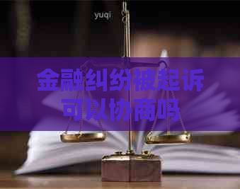 金融纠纷被起诉可以协商吗