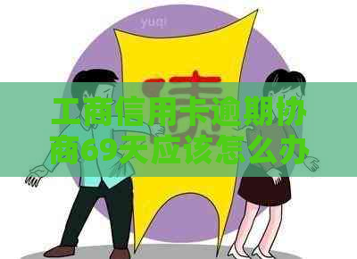 工商信用卡逾期协商69天应该怎么办理