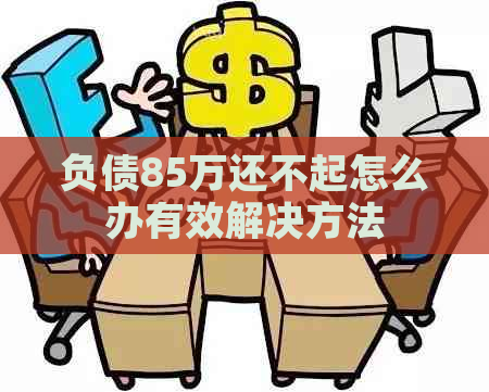 负债85万还不起怎么办有效解决方法