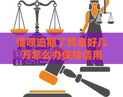 借呗逾期了罚息好几万怎么办保持信用