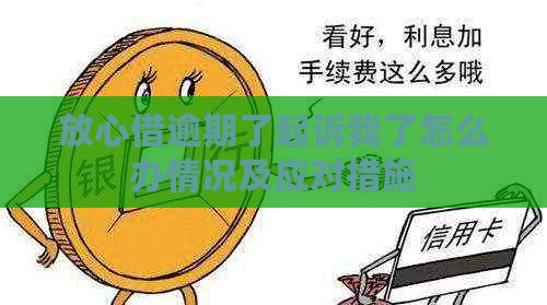 放心借逾期了起诉我了怎么办情况及应对措施