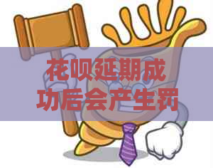 花呗延期成功后会产生罚息吗