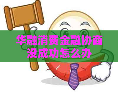 华融消费金融协商没成功怎么办